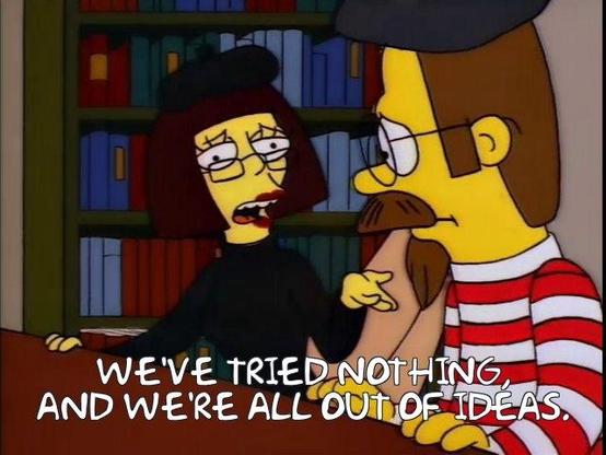 Ned Flanders' hippie parents explaining that "We've tried nothing, and we're all out of ideas."